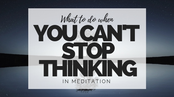 What to do when you can’t stop thinking in meditation