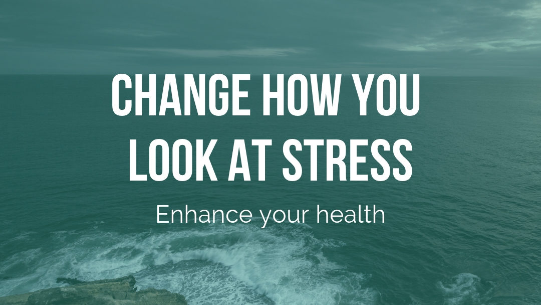 Change how you look at stress and enhance your health