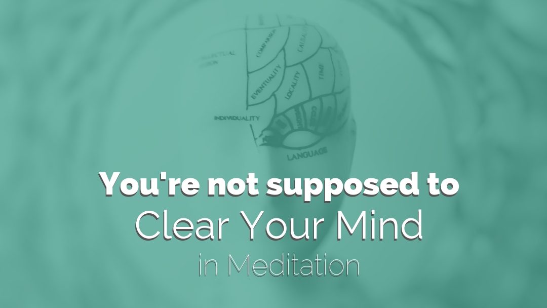 You’re Not Supposed to Clear Your Mind in Meditation